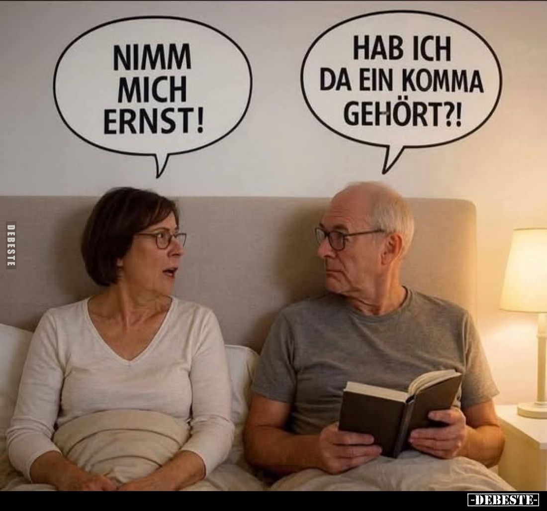 Nimm mich Ernst! -
Hab ich da ein Komma gehört?!