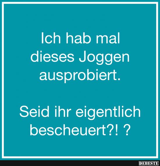 Ich hab mal dieses Joggen ausprobiert..