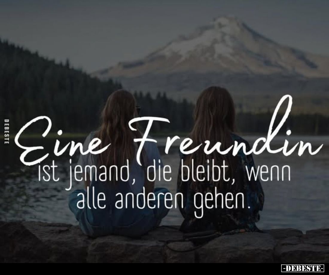 Eine Freundin Ist jemand, die bleibt, wenn alle anderen gehen.