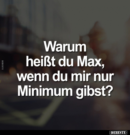 Warum heißt du Max, wenn du mir nur Minimum gibst?.. - Lustige Bilder | DEBESTE.de
