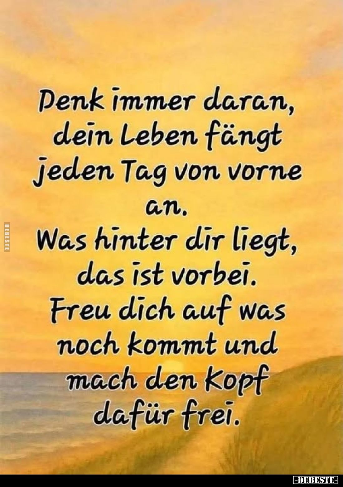 Denk immer daran, dein Leben fängt jeden Tag von vorne an. Was hinter dir liegt, das ist vorbei.
Freu dich auf was noch komm...