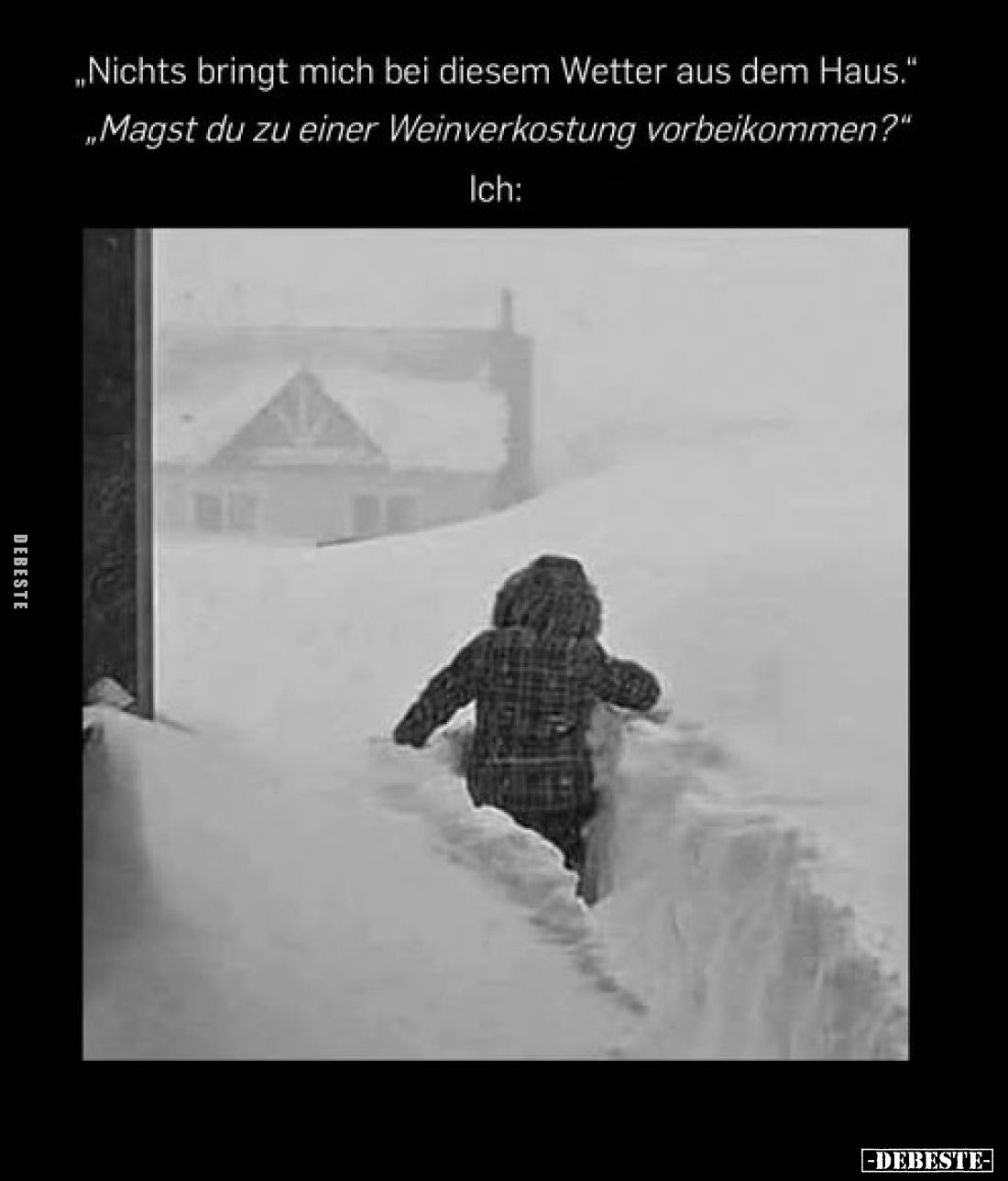 „Nichts bringt mich bei diesem Wetter aus dem Haus." „Magst du zu einer Weinverkostung vorbeikommen?" Ich: