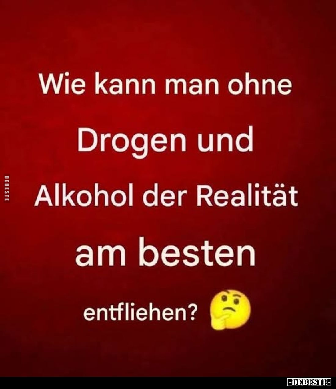 Wie kann man ohne Drogen und Alkohol der Realität am besten
entfliehen?