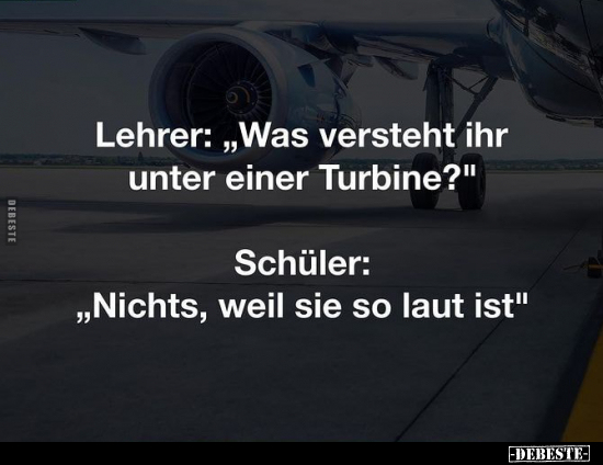 Lehrer: "Was versteht ihr unter einer Turbine?"... - Lustige Bilder | DEBESTE.de