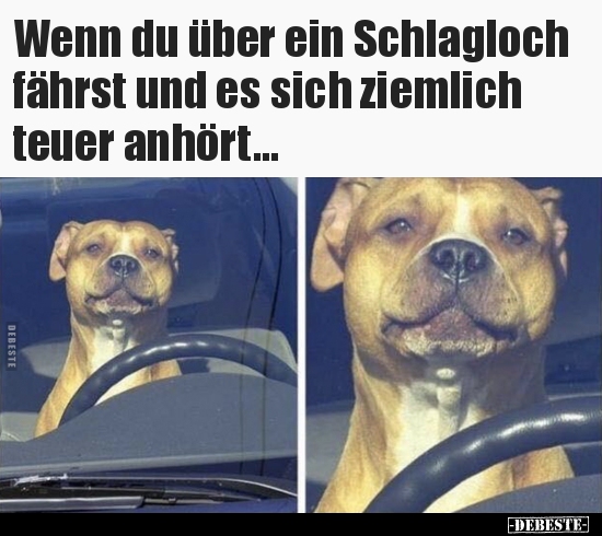 Wenn du über ein Schlagloch fährst und es sich ziemlich..