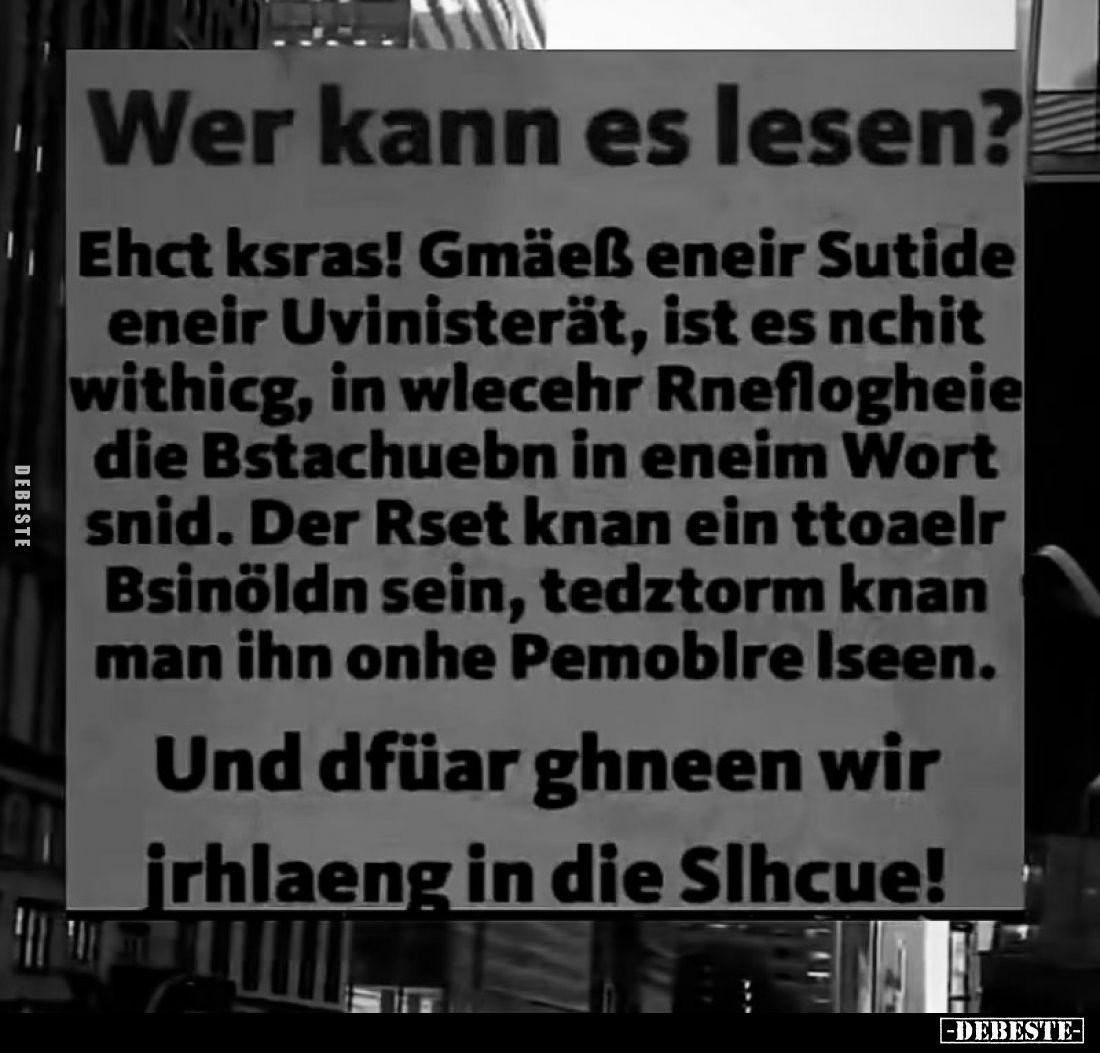 Wer kann es lesen? -
Ehct ksras! Gmäeß eneir Sutide eneir Uvinisterät, ist es nchit withicg, in wlecehr Rneflogheie die Bsta...