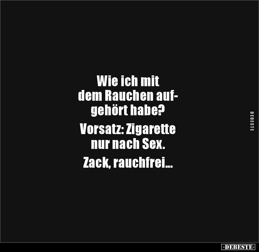Wie ich mit 
dem Rauchen auf-
gehört habe?

Vorsatz: Zigarette 
nur nach Sex.

Zack, rauchfrei...
