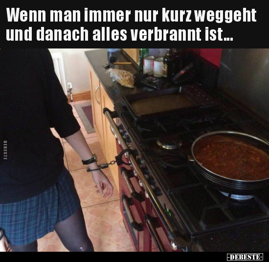 Wenn man immer nur kurz weggeht und danach alles verbrannt..