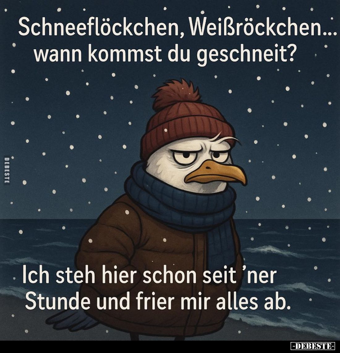 Schneeflöckchen, Weißröckchen... wann kommst du geschneit?
Ich steh hier schon seit 'ner Stunde und frier mir alles ab.
