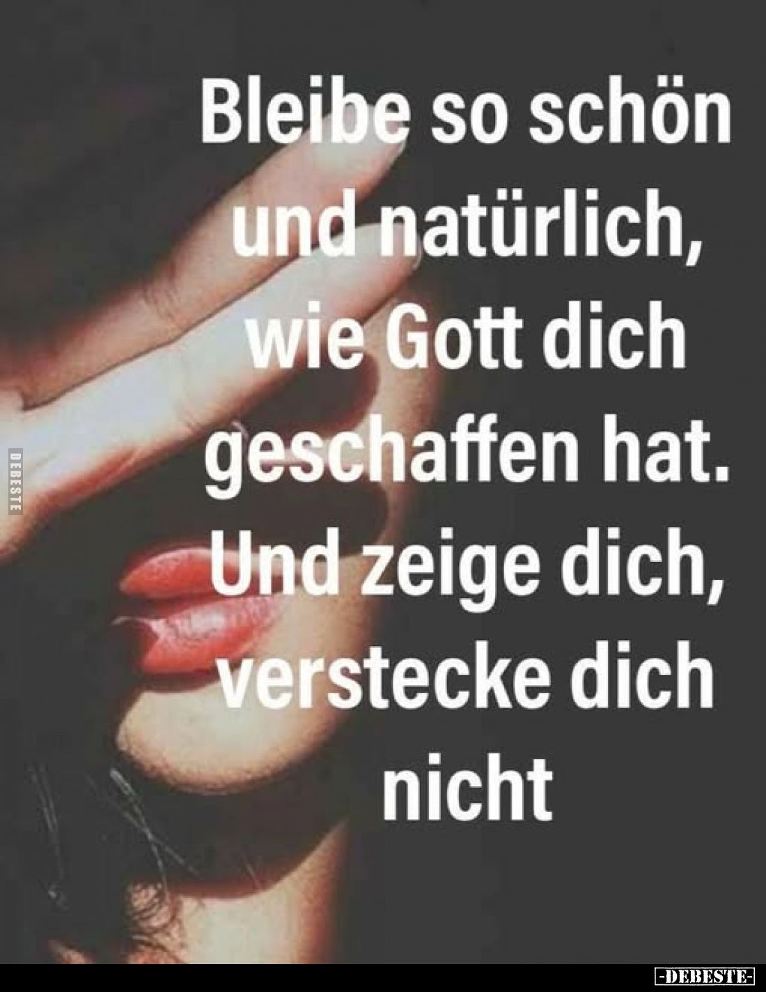 Bleibe so schön und natürlich, wie Gott dich geschaffen hat. Und zeige dich, verstecke dich nicht