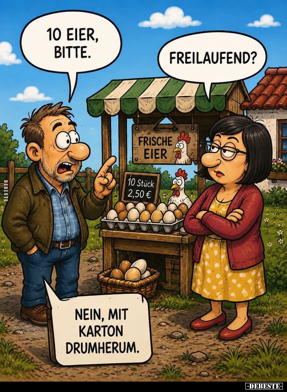 10 Eier, bitte. -
Freilaufend? -
Nein, mit Karton drumherum.