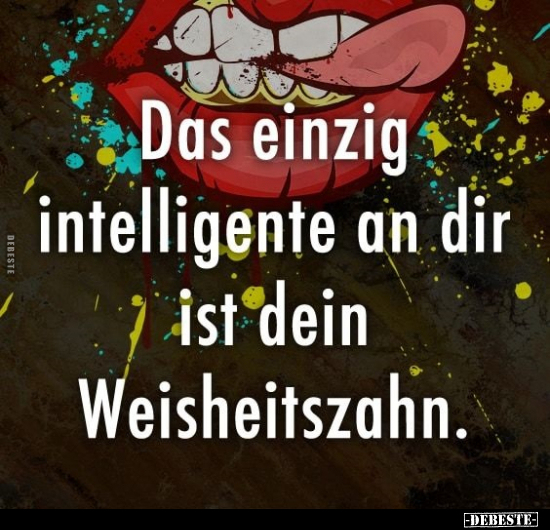 Das einzig intelligente an dir ist dein Weisheitszahn... - Lustige Bilder | DEBESTE.de