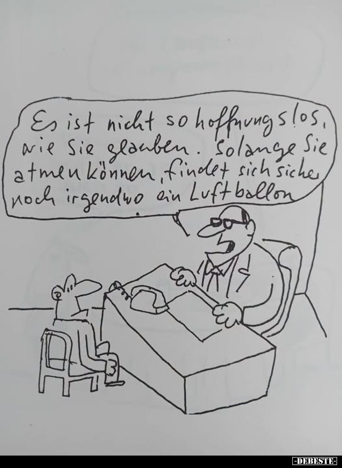 Es ist nicht so hoffnungslos, wie Sie glauben.
Solange Sie atmen können, findet sich sicher noch irgendwo ein Luftballon.
