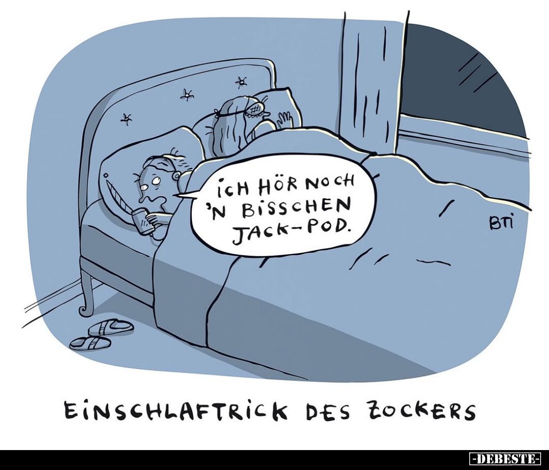 Ich hör noch 'n bisschen Jack-Pod.
Einschlaftrick des Zockers