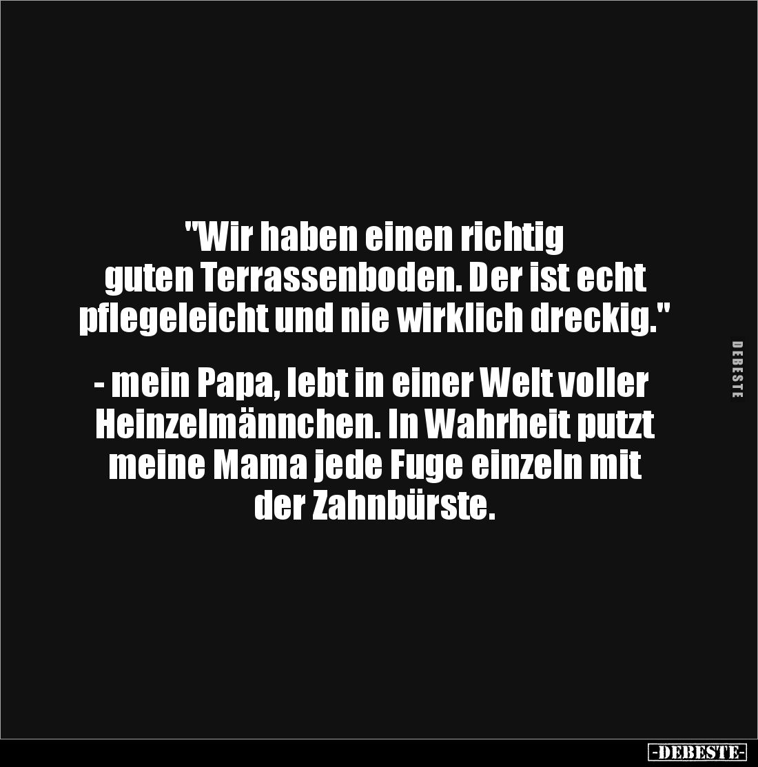 "Wir haben einen richtig
guten Terrassenboden. Der ist echt pflegeleicht und nie wirklich dreckig."
- mein ...