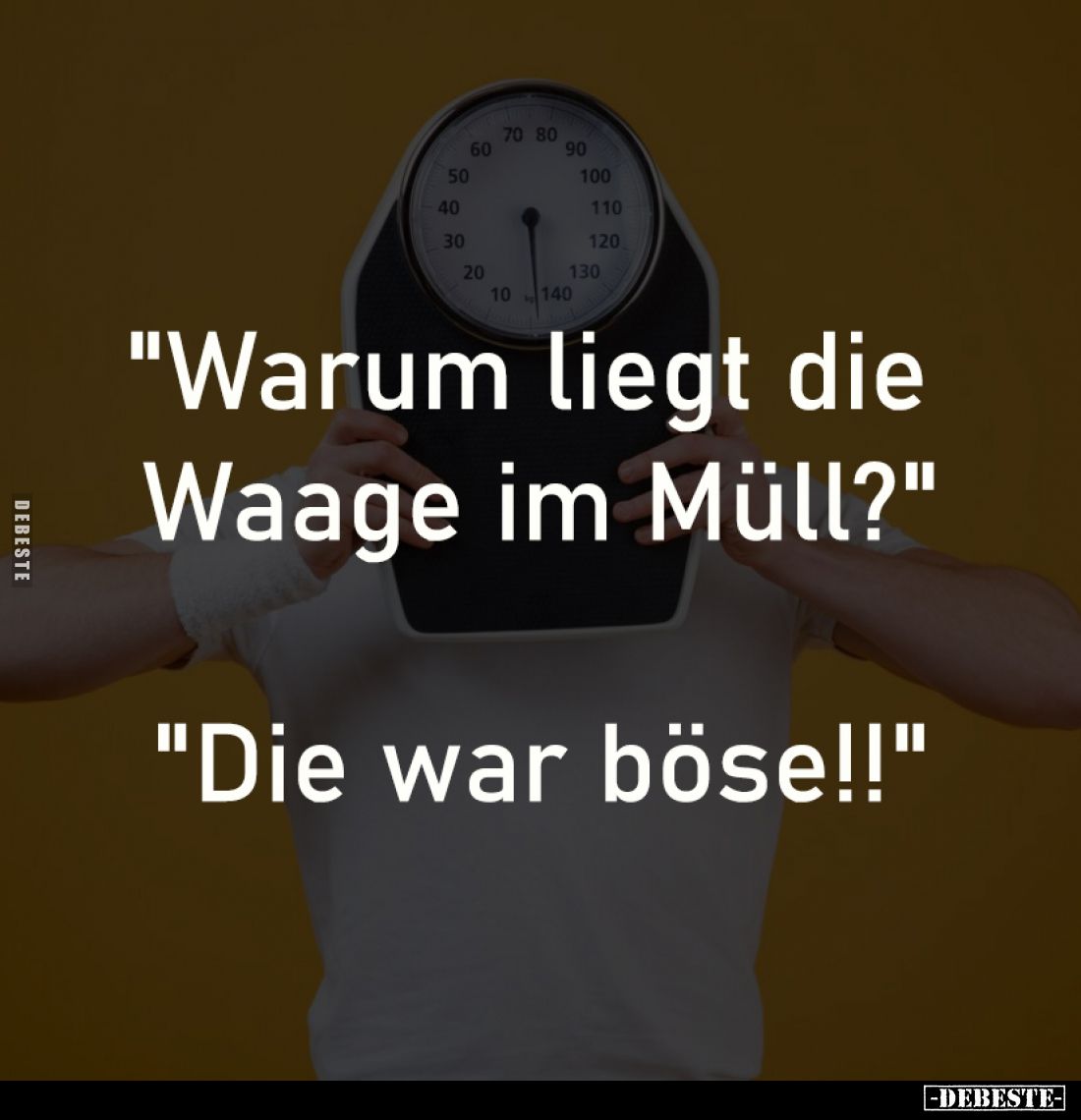 "Warum liegt die Waage im Müll?"
-
"Die war böse!!"