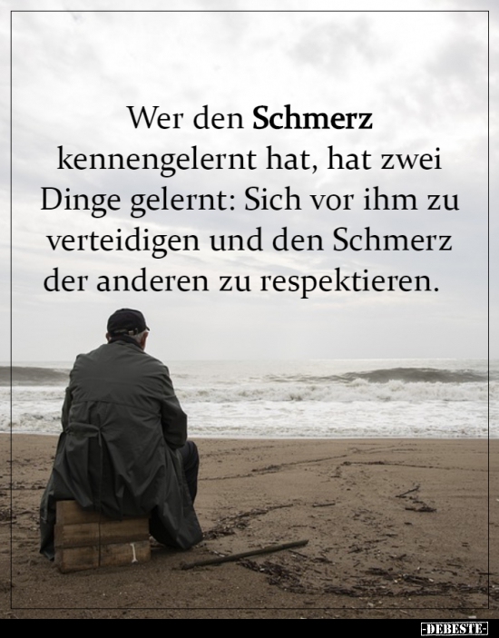 Wer den Schmerz kennengelernt hat, hat zwei Dinge..