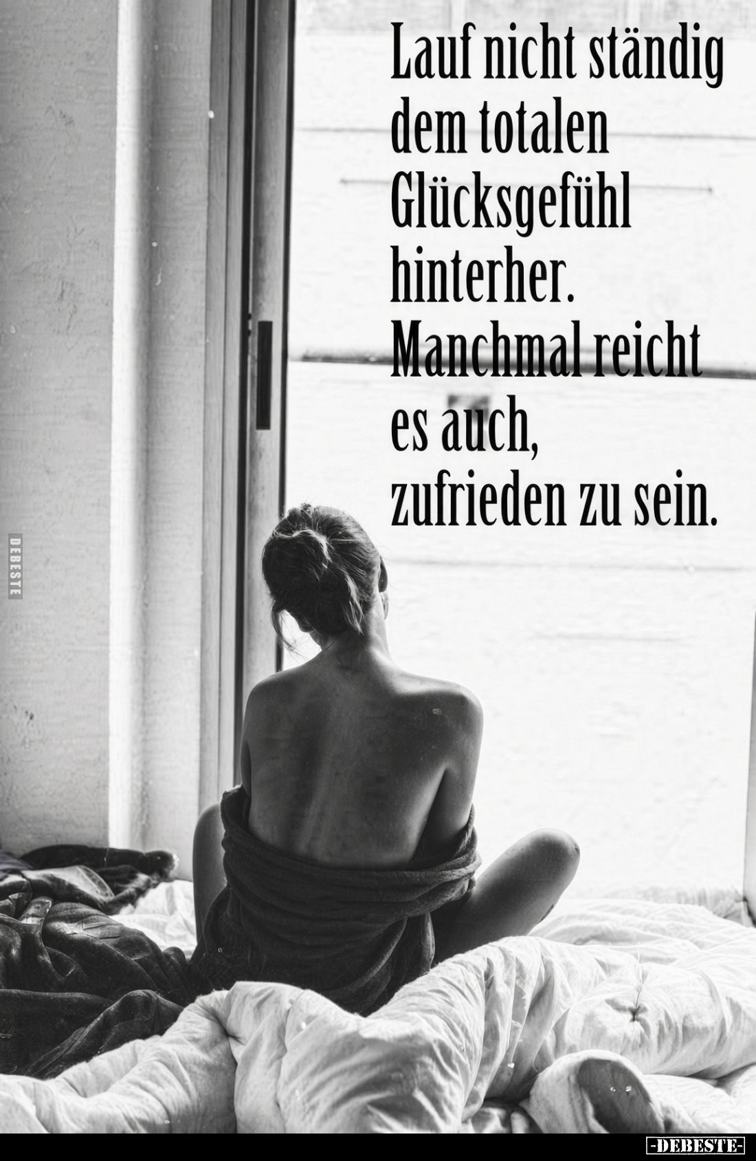 Lauf nicht ständig
dem totalen
Glücksgefühl
hinterher.
Manchmal reicht
es auch,
zufrieden zu sein.