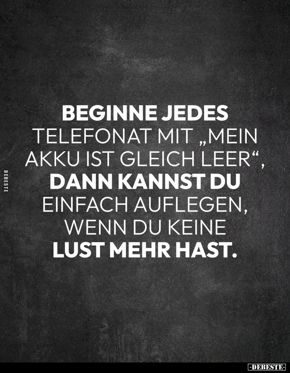 Beginne jedes Telefonat mit "Mein Akku ist gleich leer", dann kannst du einfach auflegen, wenn du keine Lust mehr h...