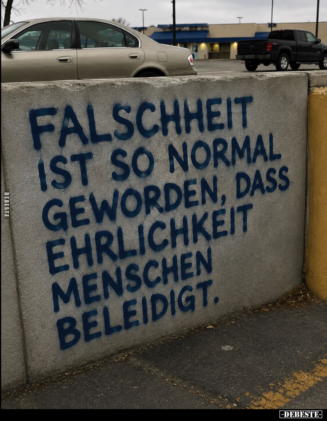 Falschheit ist so normal geworden, dass Ehrlichkeit Menschen beleidigt.
