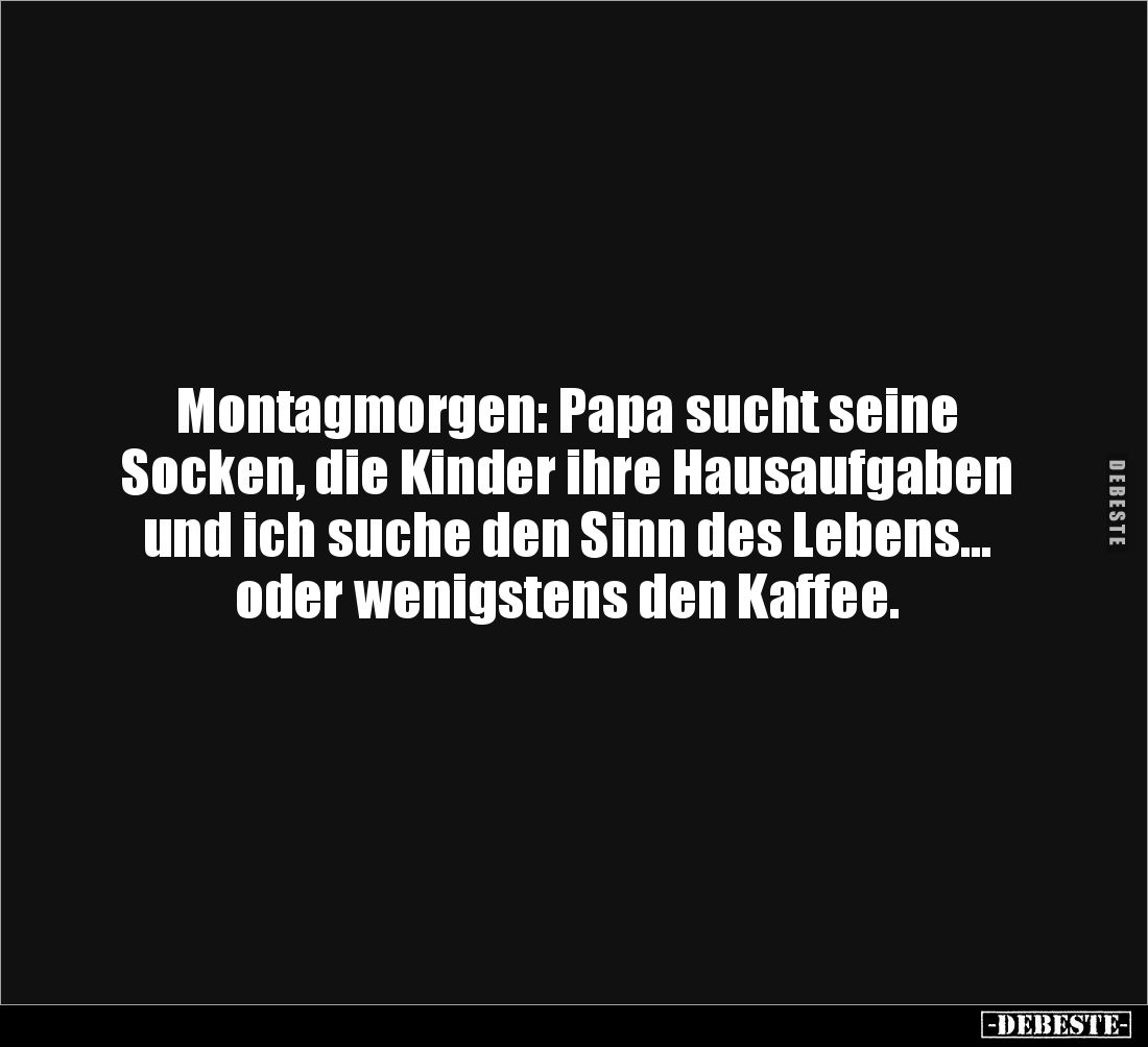 Montagmorgen: Papa sucht seine 
Socken, die Kinder ihre Hausaufgaben und ich suche den Sinn des Lebens… oder wenigstens den ...