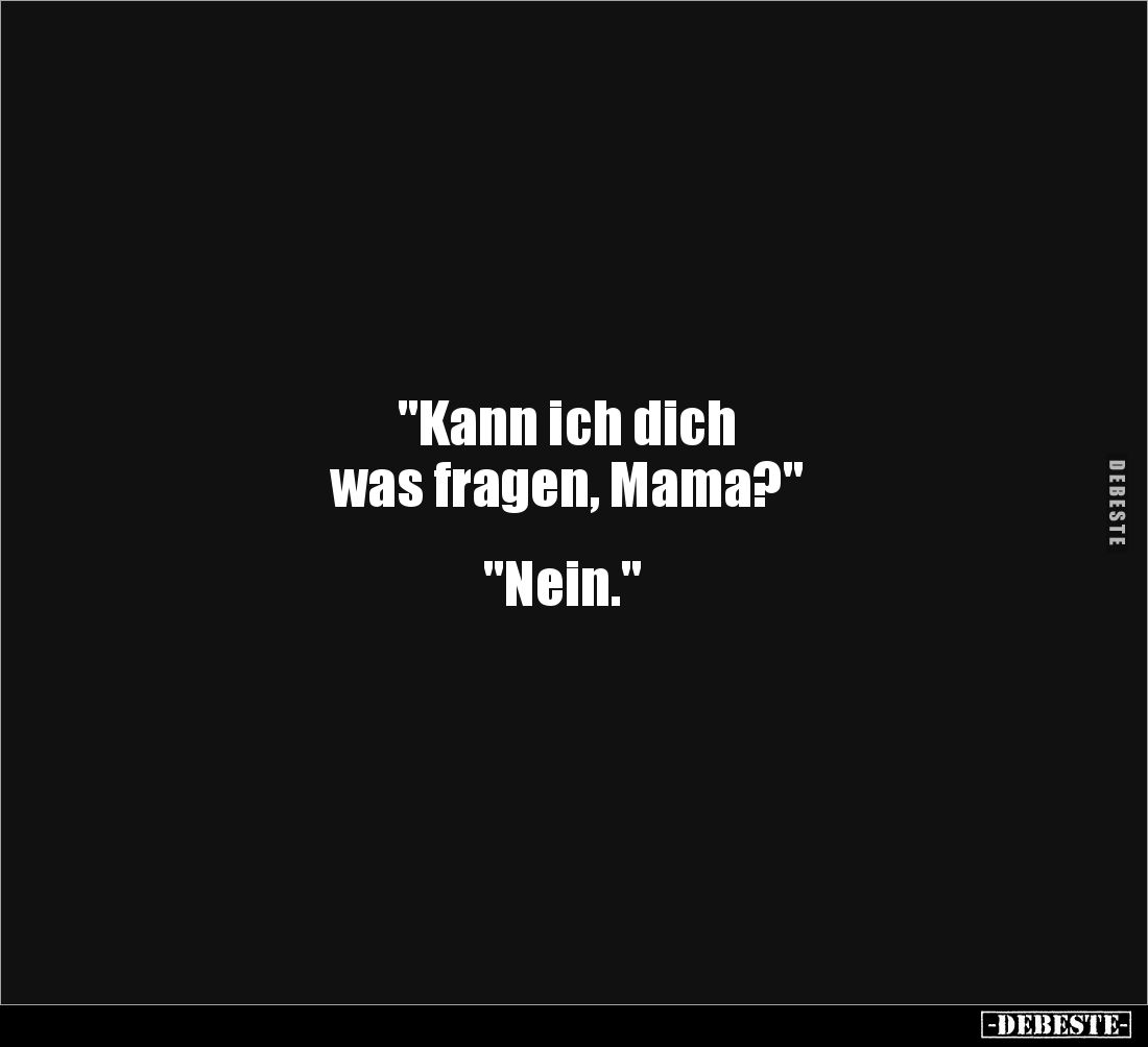 "Kann ich dich
was fragen, Mama?"
"Nein."