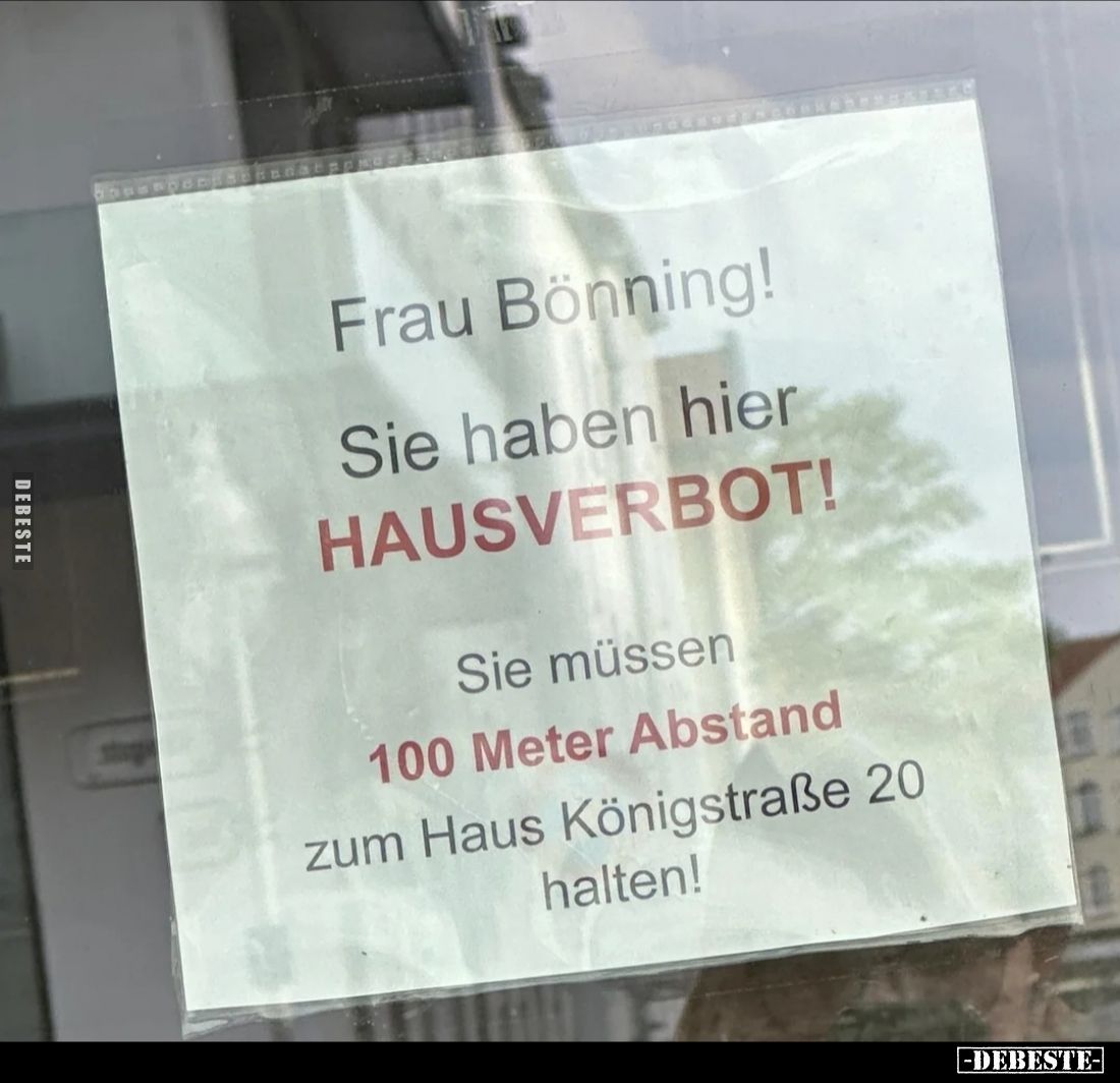 Frau Bönning! Sie haben hier HAUSVERBOT!
 
Sie müssen 100 Meter Abstand zum Haus Königstraße 20 halten!