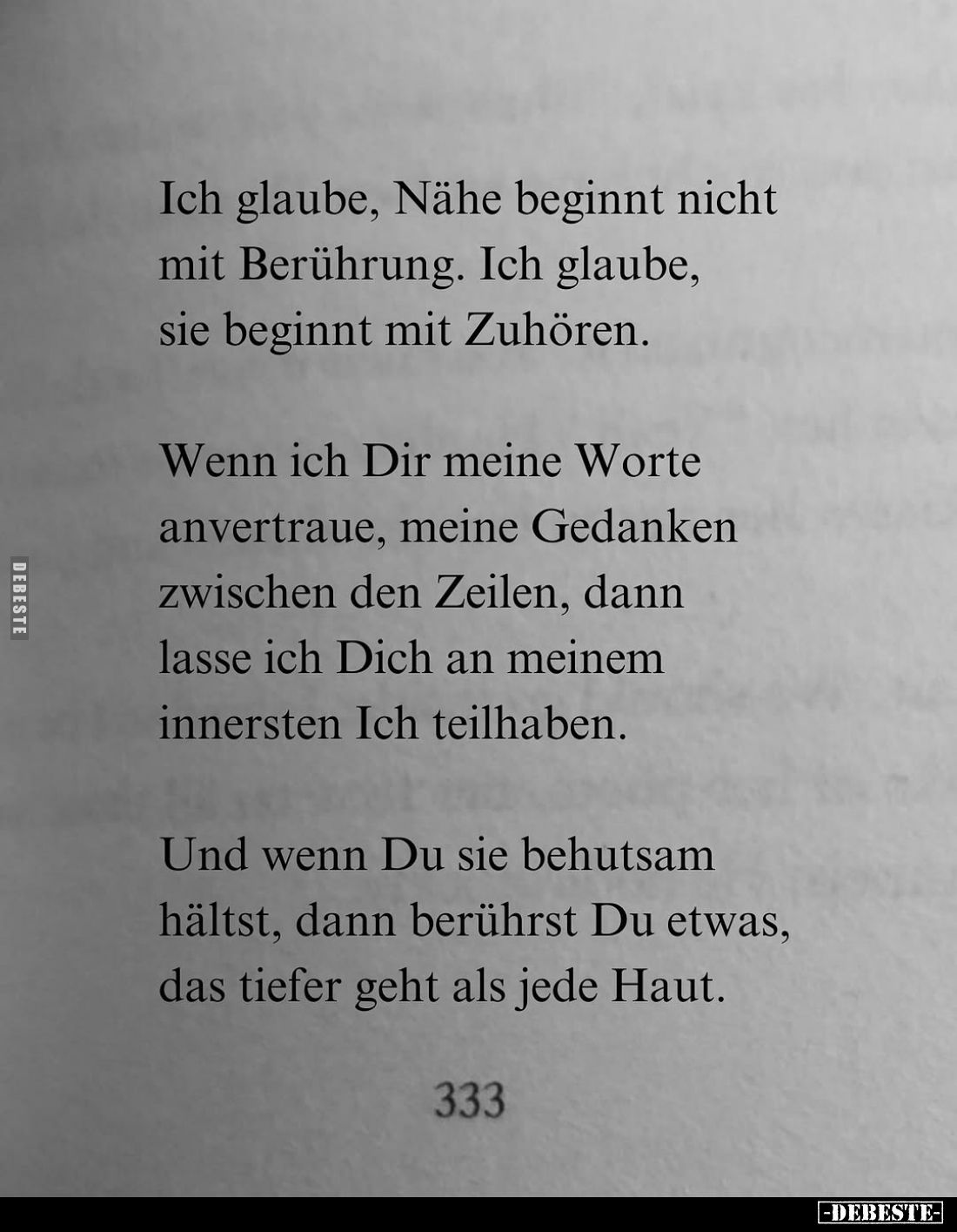 Ich glaube, Nähe beginnt nicht mit Berührung. Ich glaube, sie beginnt mit Zuhören.
Wenn ich Dir meine Worte anvertraue, mein...