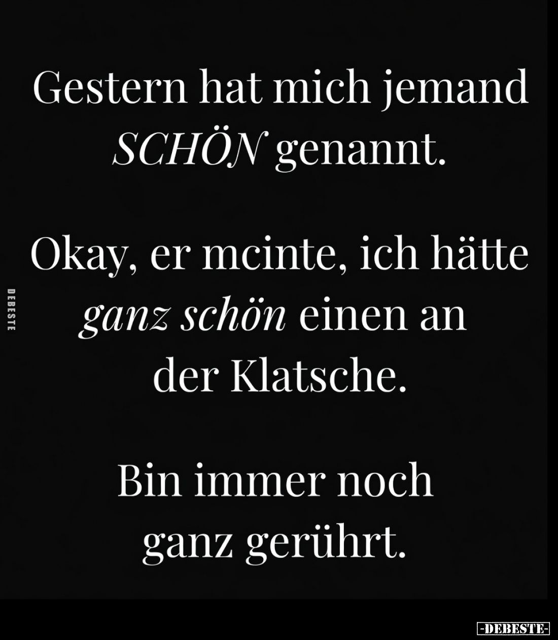 Gestern hat mich jemand
schön genannt.

Okay, er meinte, ich hätte
ganz schön einen an
der Klatsche.

Bin immer noch
...