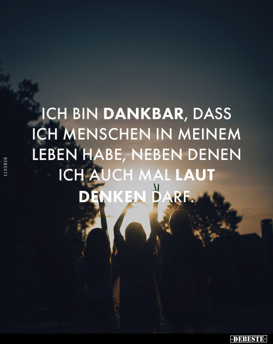 Ich bin dankbar, dass ich Menschen in meinem Leben habe, neben denen ich auch mal laut denken darf.