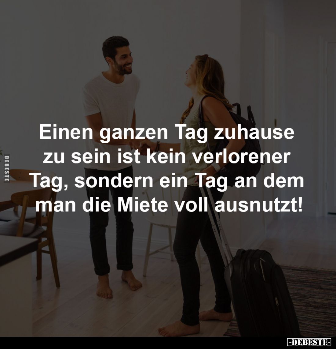 Einen ganzen Tag zuhause 
zu sein ist kein verlorener 
Tag, sondern ein Tag an dem 
man die Miete voll ausnutzt!