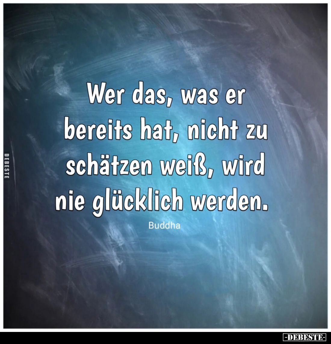 Wer das, was er bereits hat, nicht zu schätzen weiß, wird nie glücklich werden.