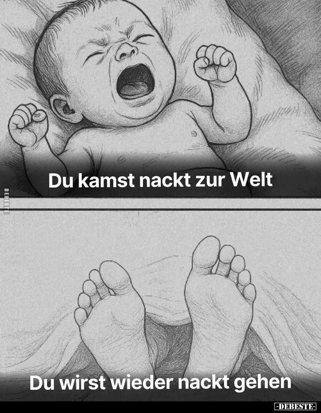 Du kamst nackt zur Welt.
-
Du wirst wieder nackt gehen.