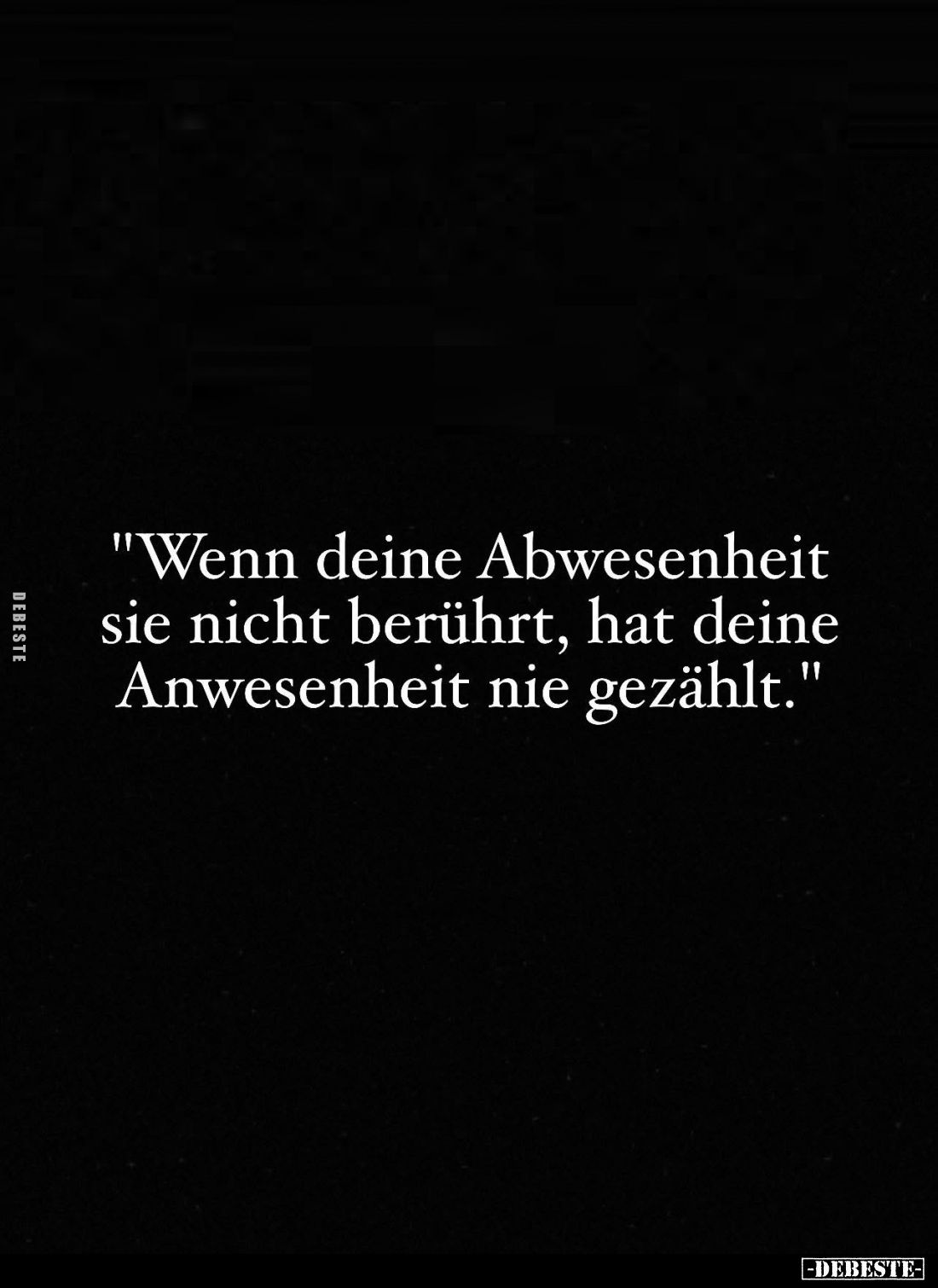 "Wenn deine Abwesenheit sie nicht berührt, hat deine Anwesenheit nie gezählt."