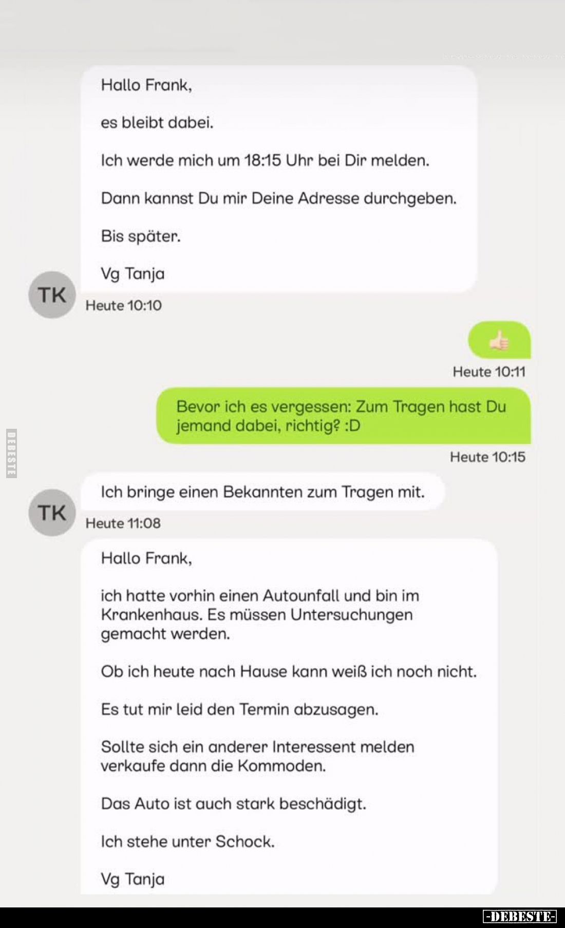 Hallo Frank,
es bleibt dabei.
Ich werde mich um 18:15 Uhr bei Dir melden.
Dann kannst Du mir Deine Adresse durchgeben.
Bi...