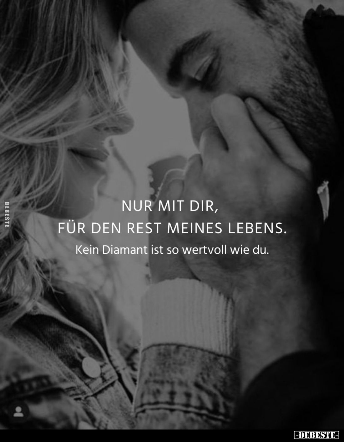 Nur mit dir, für den Rest meines Lebens.
Kein Diamant ist so wertvoll wie du.