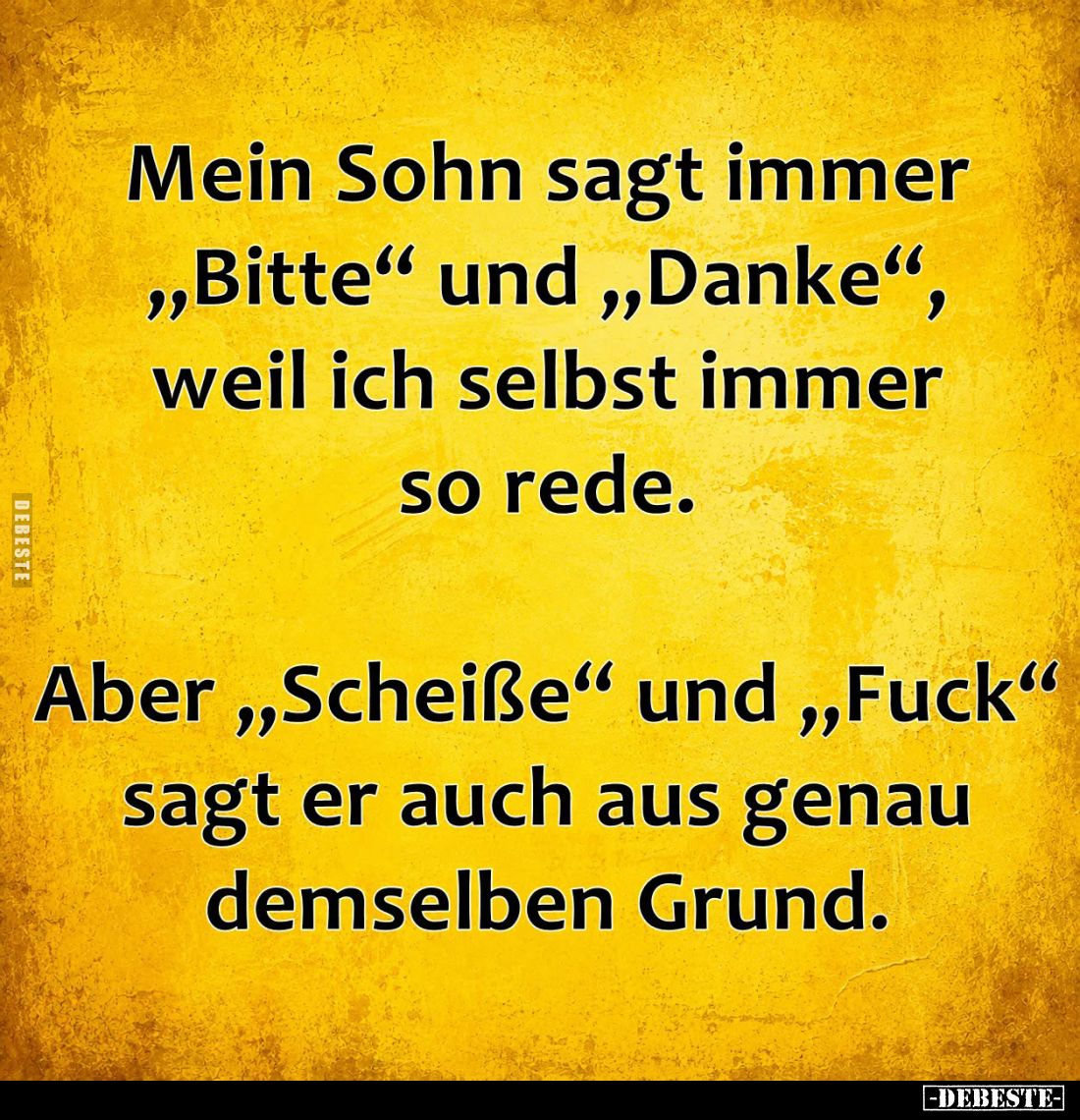 Mein Sohn sagt immer "Bitte" und "Danke", weil ich selbst immer so rede.
Aber "Scheiße" und &q...