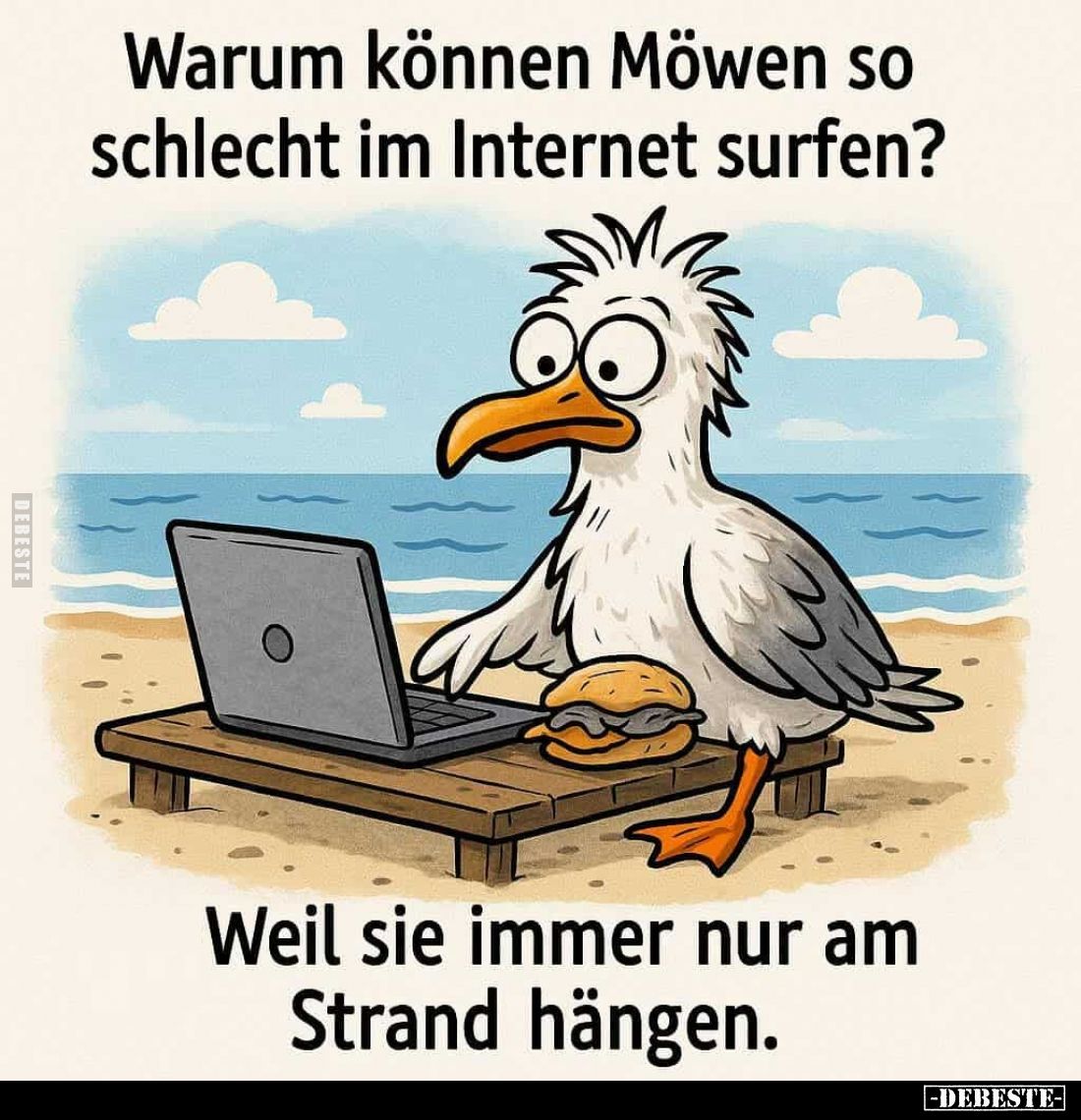 Warum können Möwen so schlecht im Internet surfen?
Weil sie immer nur am Strand hängen.
