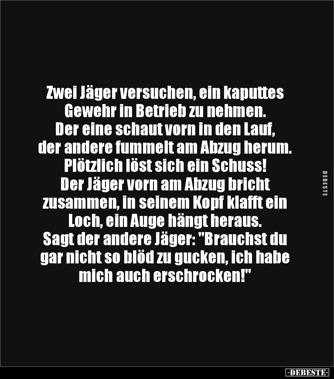Zwei Jäger versuchen, ein kaputtes Gewehr in Betrieb zu nehmen. 
Der eine schaut vorn in den Lauf, 
der andere fummelt am A...