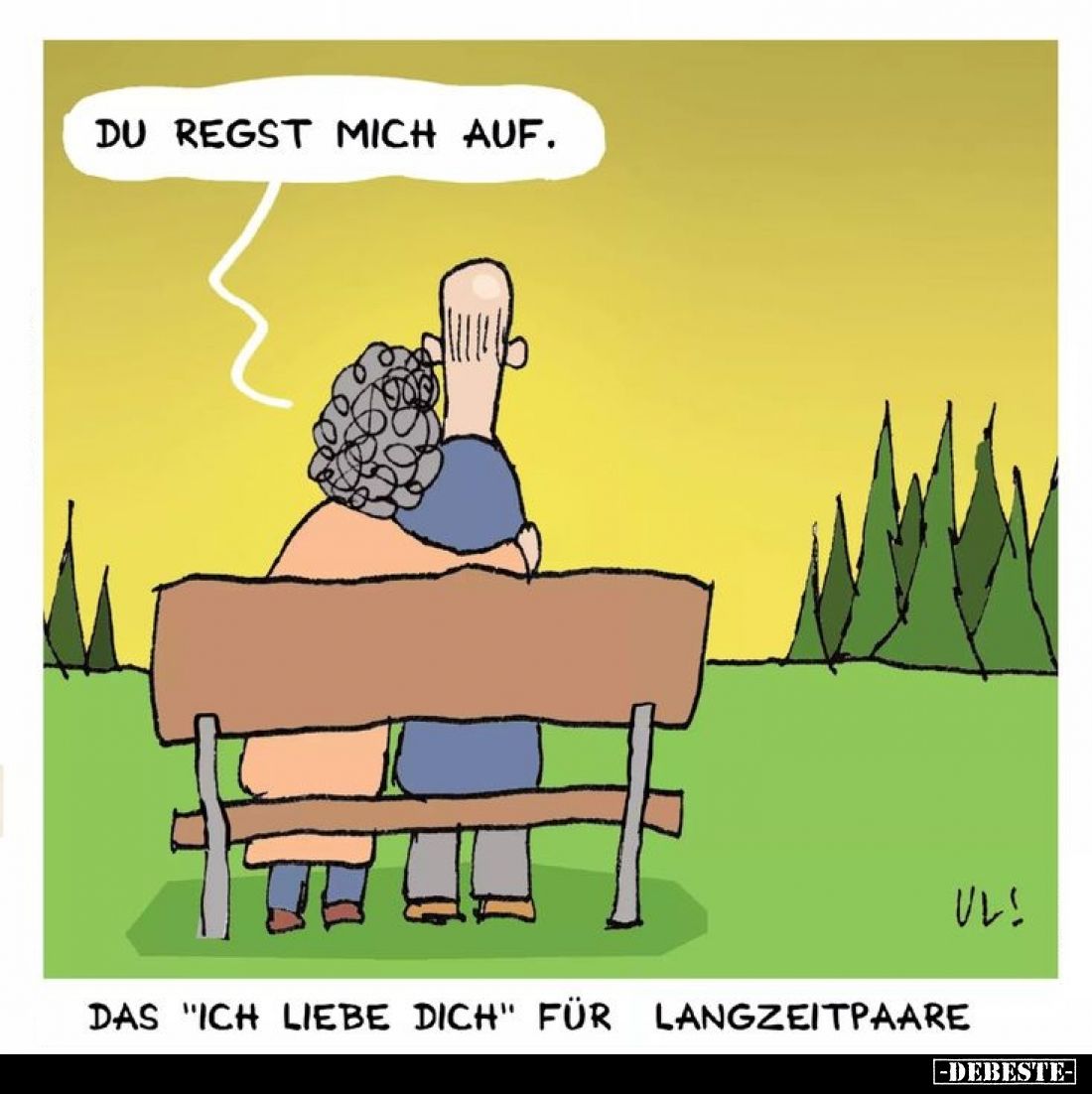 Du regst mich auf. -
Das "Ich liebe dich" für Langzeitpaare.