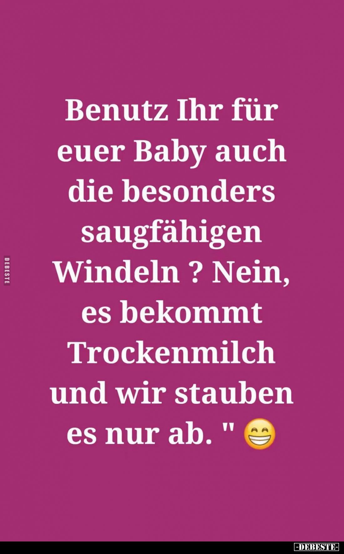 Benutz Ihr für euer Baby auch die besonders saugfähigen Windeln? -
Nein, es bekommt Trockenmilch und wir stauben es nur ab....