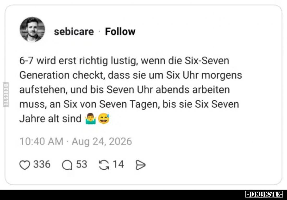 6-7 wird erst richtig lustig, wenn die Six-Seven Generation checkt, dass sie um Six Uhr morgens aufstehen, und bis Seven Uhr ...