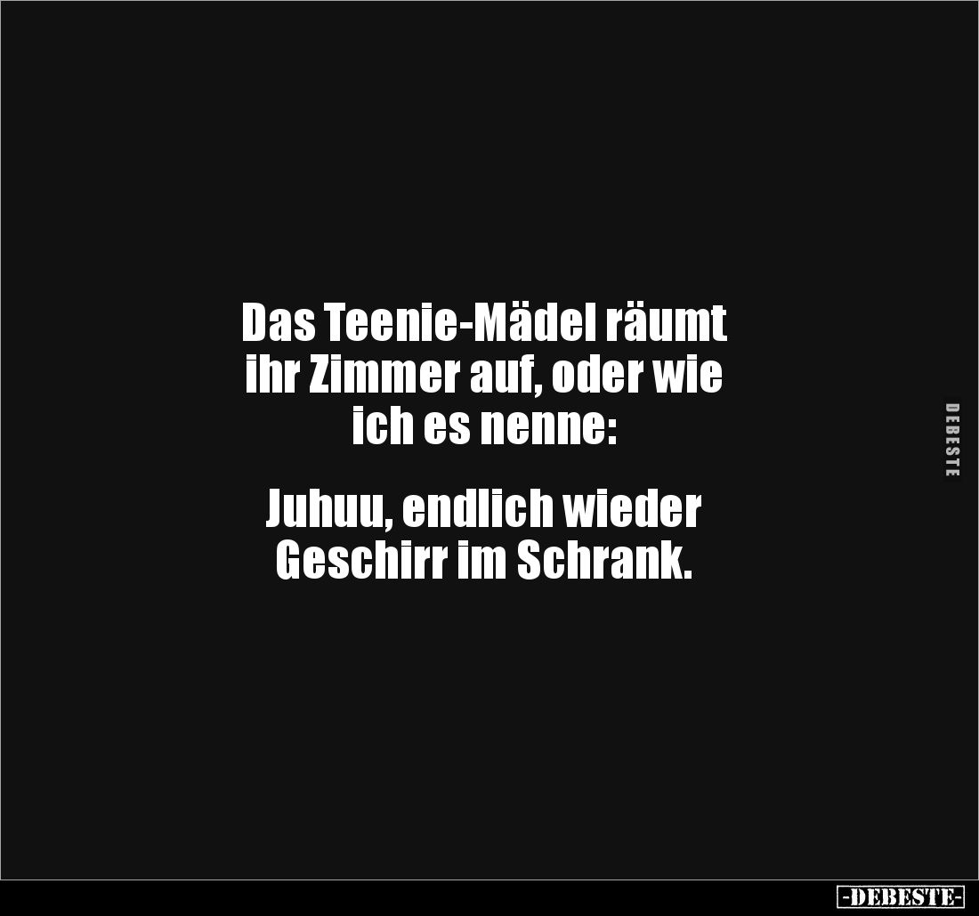 Das Teenie-Mädel räumt 
ihr Zimmer auf, oder wie 
ich es nenne: 


Juhuu, endlich wieder 
Geschirr im Schrank.