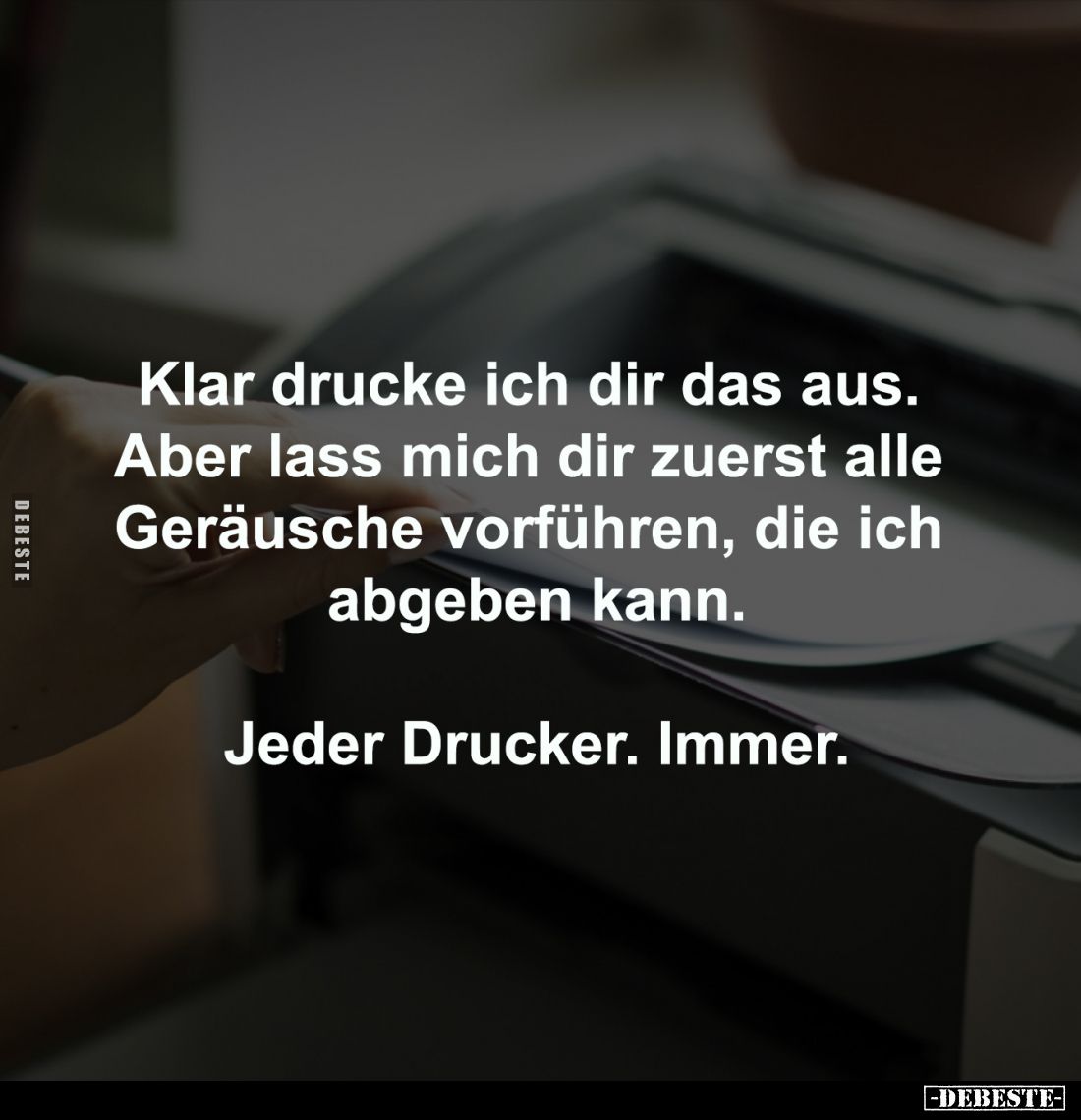 Klar drucke ich dir das aus. 
Aber lass mich dir zuerst alle 
Geräusche vorführen, die ich 
abgeben kann.

Jeder Drucker...