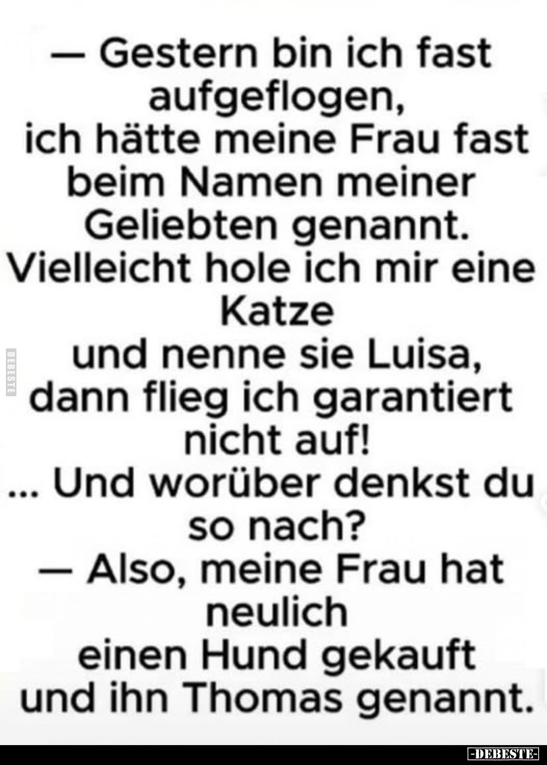 - Gestern bin ich fast aufgeflogen, ich hätte meine Frau fast beim Namen meiner Geliebten genannt. Vielleicht hole ich mir ei...