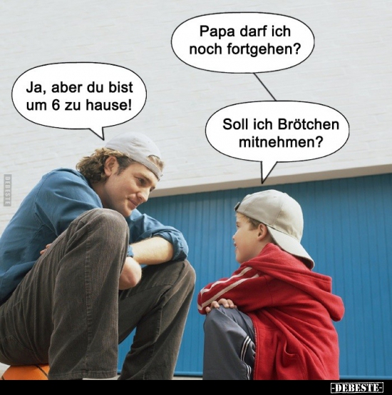Papa darf ich noch fortgehen?..