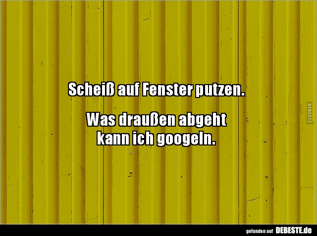 Scheiß auf Fenster putzen.. - Lustige Bilder | DEBESTE.de