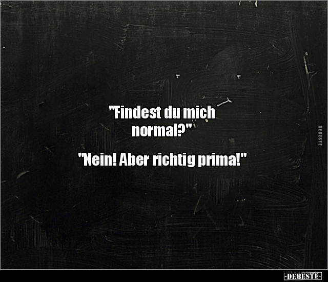 "Findest du mich normal?" "Nein! Aber richtig prima!".. - Lustige Bilder | DEBESTE.de