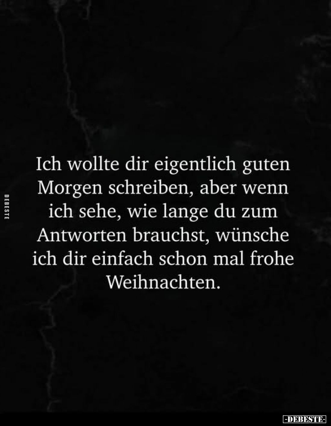 Ich wollte dir eigentlich guten Morgen schreiben, aber wenn ich sehe, wie lange du zum Antworten brauchst, wünsche ich dir ei...