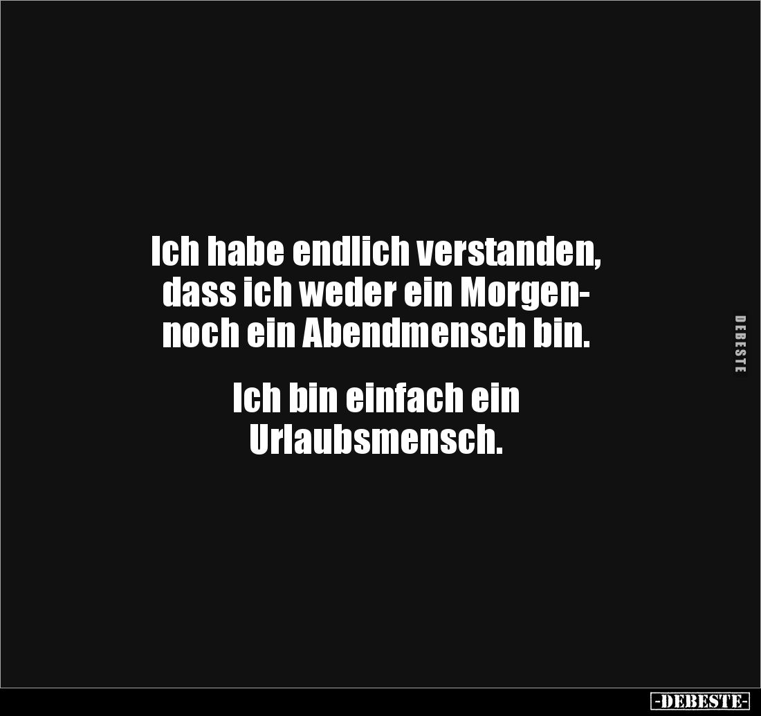 Ich habe endlich verstanden,
dass ich weder ein Morgen-
noch ein Abendmensch bin.
Ich bin einfach ein
Urlaubsmensc...